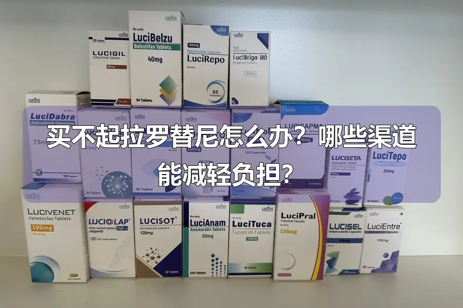 买不起拉罗替尼怎么办？哪些渠道能减轻负担？